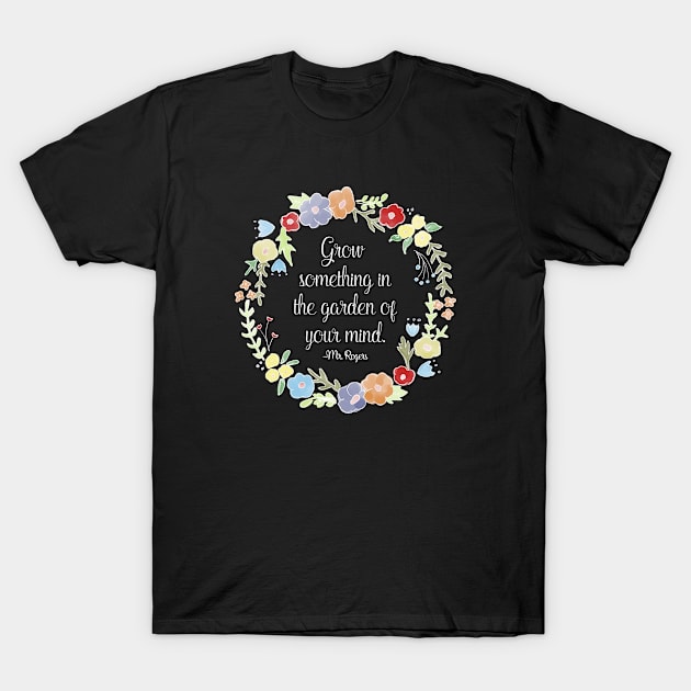 Mister Rogers - Grow something in the garden of your mind T-Shirt by nerdydesigns